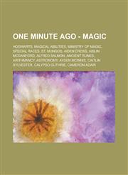 One Minute Ago - Magic Hogwarts, Magical Abilities, Ministry of Magic, Special Races, St. Mungos, Aiden Cross, Aislin McDanford, Alfred Salmon, Ancient Runes, Arithmancy, Astronomy, Ayden McInnis, Caitlin Sylvester, Calypso Guthrie,1234671123,9781234671129