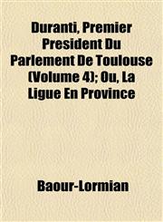 Duranti, Premier Président Du Parlement De Toulouse (Volume 4); Ou, La Ligue En Province,1152244000,9781152244009