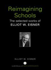 Re-Imagining Schools: The Selected Works of Elliot Eisner (World Library of Educationalists),0415366453,9780415366458