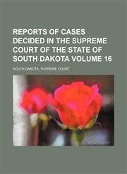 Reports of cases decided in the Supreme Court of the state of South Dakota Volume 16,1154282902,9781154282900