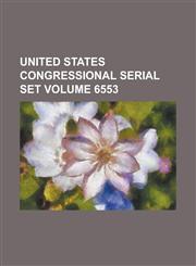 United States Congressional Serial Set Volume 6553,1234070855,9781234070854