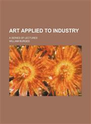 Art Applied to Industry; A Series of Lectures,1150257180,9781150257186