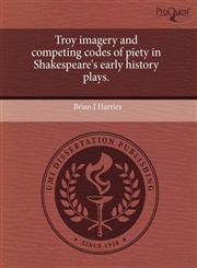 Troy imagery and competing codes of piety in Shakespeare's early history plays.,1243760435,9781243760432