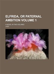 Elfrida, or Paternal ambition Volume 1; a novel in two volumes,1231206853,9781231206850