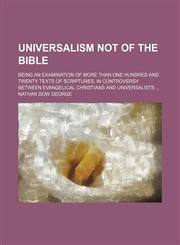 Universalism Not of the Bible; Being an Examination of More Than One Hundred and Twenty Texts of Scriptures, in Controversy Between Evangelical Christians and Universalists,1151261025,9781151261021
