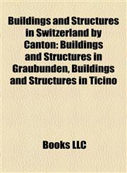 Buildings and Structures in Switzerland by Canton Buildings and Structures in Graubünden, Buildings and Structures in Ticino,1158153422,9781158153428