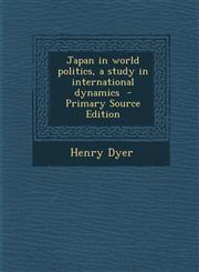 Japan in world politics, a study in international dynamics  - Primary Source Edition,1295584581,9781295584581