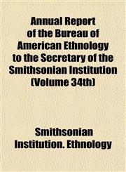 Annual Report of the Bureau of American Ethnology to the Secretary of the Smithsonian Institution (Volume 34th),1155018532,9781155018539