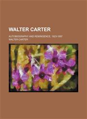 Walter Carter; Autobiography and Reminisence, 1823-1897,1151724424,9781151724427
