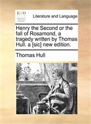 Henry the Second or the fall of Rosamond, a tragedy written by Thomas Hull. a [sic] new edition.,1170440304,9781170440308