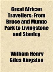 Great African Travellers; From Bruce and Mungo Park to Livingstone and Stanley,1150144963,9781150144967
