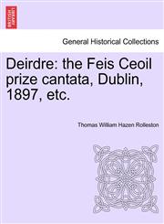 Deirdre the Feis Ceoil prize cantata, Dublin, 1897, etc.,1241071977,9781241071974