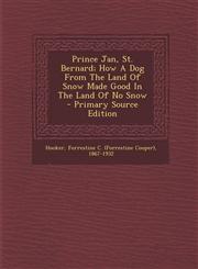 Prince Jan, St. Bernard; How A Dog From The Land Of Snow Made Good In The Land Of No Snow - Primary Source Edition,1294076256,9781294076254