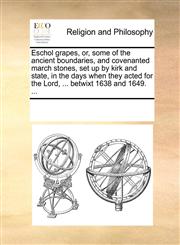 Eschol grapes, or, some of the ancient boundaries, and covenanted march stones, set up by kirk and state, in the days when they acted for the Lord, ... betwixt 1638 and 1649. ...,1170007821,9781170007822