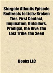 Stargate Atlantis Episode Redirects to Lists Broken Ties, First Contact, Inquisition, Outsiders, Prodigal, the Hive, the Lost Tribe, the Seed,1157506755,9781157506751