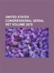 United States Congressional Serial Set Volume 2678,1234055112,9781234055110
