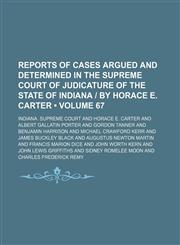 Reports of Cases Argued and Determined in the Supreme Court of Judicature of the State of Indiana | by Horace E. Carter (Volume 67),1150089113,9781150089114