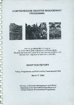 Comprehensive Disaster Management Programme : Inception Report - Policy, Programme and Partnership Development Unit, March 17, 2004 Reducing Vulnerability of the Poor by Strengthening the Capacity of the Bangladesh Disaster Management Systems to Reduce Unacceptable Risks and Improve Response and Recovery Activities