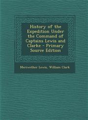 History of the Expedition Under the Command of Captains Lewis and Clarke - Primary Source Edition,128999787X,9781289997878