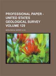 Professional Paper - United States Geological Survey Volume 129,123404899X,9781234048990