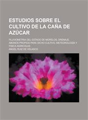 Estudios Sobre El Cultivo de La Cana de Azucar; Pluviometria del Estado de Morelos, Drenaje, Abonos Propios Para Dicho Cultivo, Meteorologia y Fisica,1234517329,9781234517328
