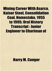 Mining Career With Asarco, Kaiser Steel, Consolidation Coal, Homestake, 1955 to 1995; Oral History Transcript Junior Engineer to Chariman of,1152420151,9781152420151