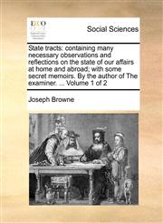 State tracts containing many necessary observations and reflections on the state of our affairs at home and abroad; with some secret memoirs. By the author of The examiner. ...  Volume 1 of 2,1170013600,9781170013601