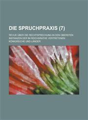 Die Spruchpraxis; Revue Uber Die Rechtsprechung in Den Obersten Instanzen Der Im Reichsrathe Vertretenen Konigreiche Und Lander (7 ),1234354764,9781234354763