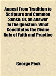 Appeal From Tradition to Scripture and Common Sense; Or, an Answer to the Question, What Constitutes the Divine Rule of Faith and Practice,1154630927,9781154630923