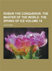 Robur the Conqueror. the Master of the World. the Sphinx of Ice Volume 14,123028107X,9781230281070