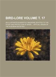 Bird-lore Volume т. 17; An illustrated bi-monthly magazine devoted to the study and protection of birds  Official organ of the Audubon societies,1152873458,9781152873452