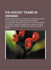 Ice hockey teams in Ontario Brampton Battalion, Ottawa 67's, Owen Sound Greys, List of ice hockey teams in Ontario, Sarnia Legionnaires,115679949X,9781156799499