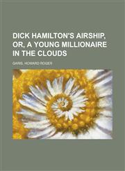 Dick Hamilton's Airship, Or, a Young Millionaire in the Clouds,115360132X,9781153601320