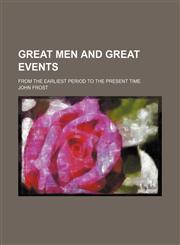 Great men and great events; from the earliest period to the present time,1231248548,9781231248546