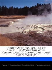 Unique Vacations, Vol. 11 Hot Springs and Water Therapy in Central America, Canada, Greenland, and Antarctica,1241311099,9781241311094