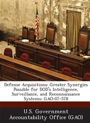 Defense Acquisitions Greater Synergies Possible for Dod's Intelligence, Surveillance, and Reconnaissance Systems: Gao-07-578,1289234620,9781289234621