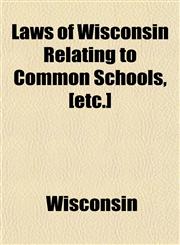 Laws of Wisconsin Relating to Common Schools, [etc.],1150674555,9781150674556