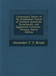 Communion Tokens of the Established Church of Scotland Sixteenth, Seventeenth, and Eighteenth Centuries - Primary Source Edition,1295818582,9781295818587