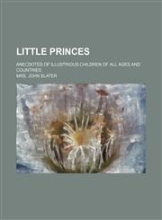 Little princes; anecdotes of illustrious children of all ages and countries,1236543106,9781236543103