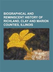 Biographical and Reminiscent History of Richland, Clay and Marion Counties, Illinois,1230861904,9781230861906