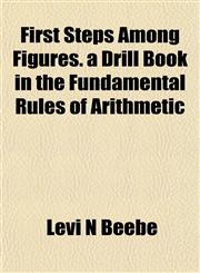 First Steps Among Figures. a Drill Book in the Fundamental Rules of Arithmetic,1152462199,9781152462199