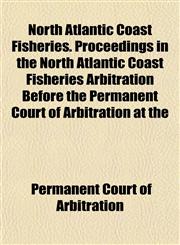 North Atlantic Coast Fisheries. Proceedings in the North Atlantic Coast Fisheries Arbitration Before the Permanent Court of Arbitration at the,1152442384,9781152442382