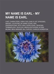 My Name Is Earl - My Name is Earl Cast, Characters, Crew, DVD, Earl's list, Episodes, Images, Locations, My Name is Earl Wiki, Organizations, Pets, Real world Earl, Seasons, Terminology, Vehicles, Abdoulaye N'Gom, Alyssa Milano, Beau Bridges, Bill Suplee,1234827166,9781234827168
