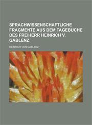 Sprachwissenschaftliche Fragmente Aus Dem Tagebuche Des Freiherr Heinrich V. Gablenz,1234359677,9781234359676