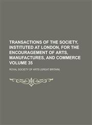 Transactions of the Society, Instituted at London, for the Encouragement of Arts, Manufactures, and Commerce Volume 35,1154417360,9781154417364