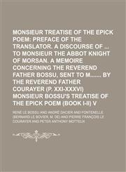 Monsieur Bossu's Treatise of the Epick Poem Volume 1;  Preface of the translator. A discourse of  to Monsieur the abbot knight of Morsan. A memoire concerning the Reverend Father Bossu, sent to M by the Reverend Father Courayer (p. xxi-xxxvi) Monsieur Bos,1151184500,9781151184504