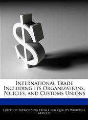 International Trade Including its Organizations, Policies, and Customs Unions,1286832489,9781286832486
