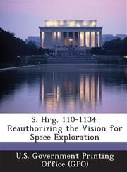 S. Hrg. 110-1134 Reauthorizing the Vision for Space Exploration,1295024020,9781295024025