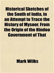 Historical Sketches of the South of India, in an Attempt to Trace the History of Mysoor, From the Origin of the Hindoo Government of That,1152295470,9781152295476