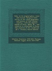 Italy, in Its Original Glory, Ruine and Revival Being an Exact Survey of the Whole Geography, and History of That Famous Country: With the Adjacent I,1295451409,9781295451401
